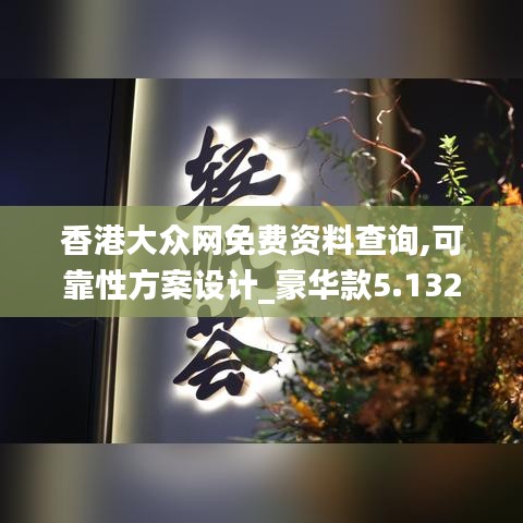 香港大众网免费资料查询,可靠性方案设计_豪华款5.132