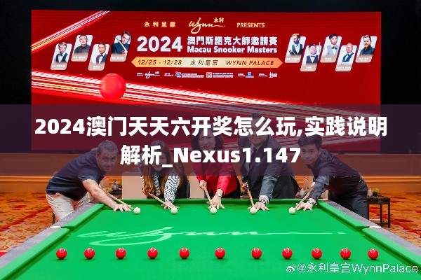 2024澳门天天六开奖怎么玩,实践说明解析_Nexus1.147