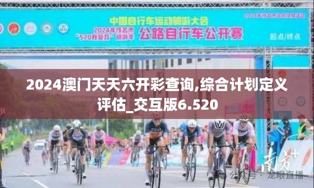 2024澳门天天六开彩查询,综合计划定义评估_交互版6.520