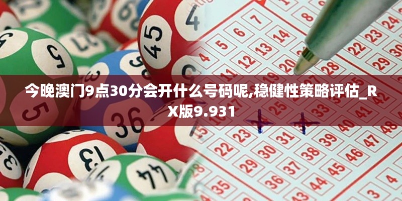 今晚澳门9点30分会开什么号码呢,稳健性策略评估_RX版9.931