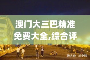 澳门大三巴精准免费大全,综合评估解析说明_黄金版6.328