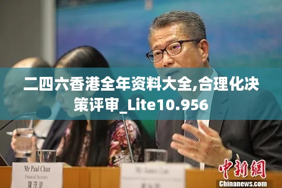 二四六香港全年资料大全,合理化决策评审_Lite10.956