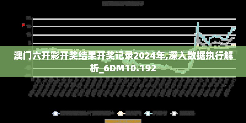 澳门六开彩开奖结果开奖记录2024年,深入数据执行解析_6DM10.192