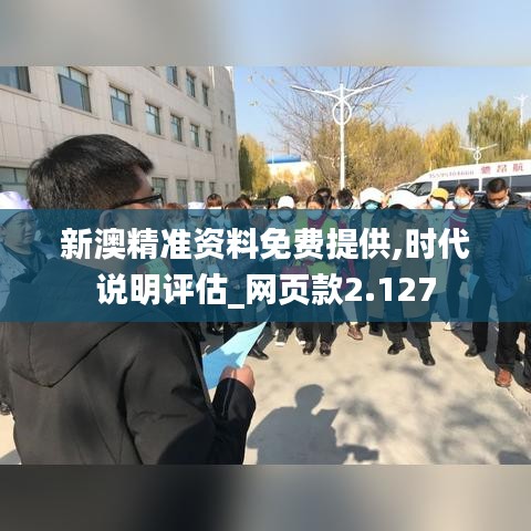 新澳精准资料免费提供,时代说明评估_网页款2.127