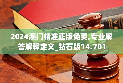 2024澳门精准正版免费,专业解答解释定义_钻石版14.701