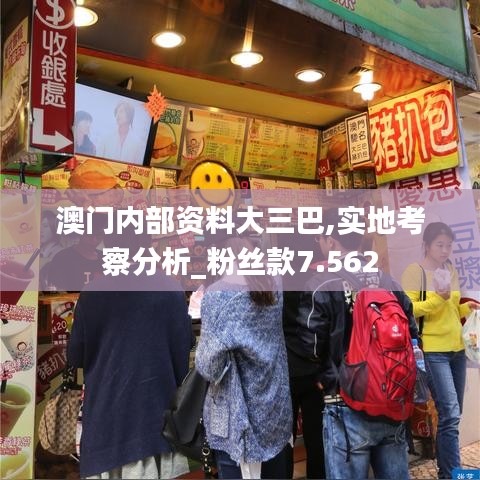 澳门内部资料大三巴,实地考察分析_粉丝款7.562