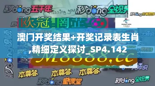 澳门开奖结果+开奖记录表生肖,精细定义探讨_SP4.142