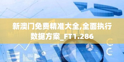 新澳门免费精准大全,全面执行数据方案_FT1.286