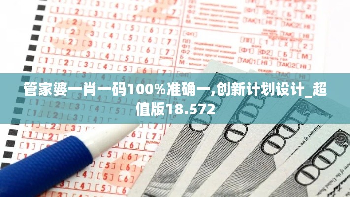 管家婆一肖一码100%准确一,创新计划设计_超值版18.572