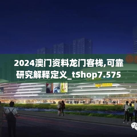 2024澳门资料龙门客栈,可靠研究解释定义_tShop7.575