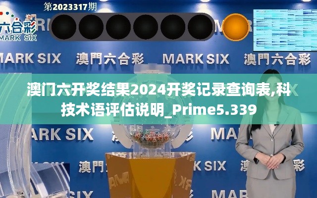 澳门六开奖结果2024开奖记录查询表,科技术语评估说明_Prime5.339