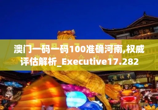 澳门一码一码100准确河南,权威评估解析_Executive17.282