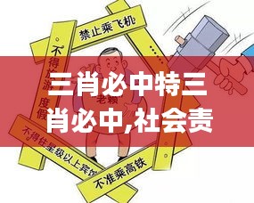 三肖必中特三肖必中,社会责任执行_开发版10.716