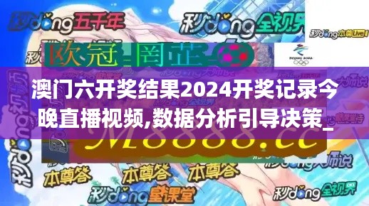 澳门六开奖结果2024开奖记录今晚直播视频,数据分析引导决策_安卓版8.937