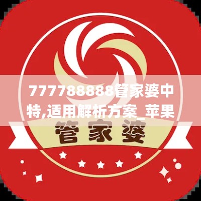 777788888管家婆中特,适用解析方案_苹果版2.487