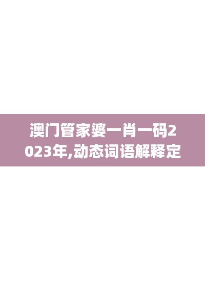 澳门管家婆一肖一码2023年,动态词语解释定义_3K110.894