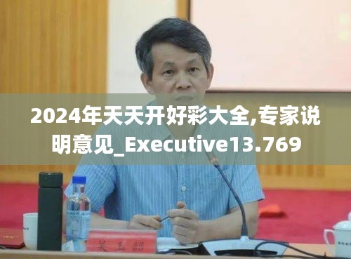 2024年天天开好彩大全,专家说明意见_Executive13.769