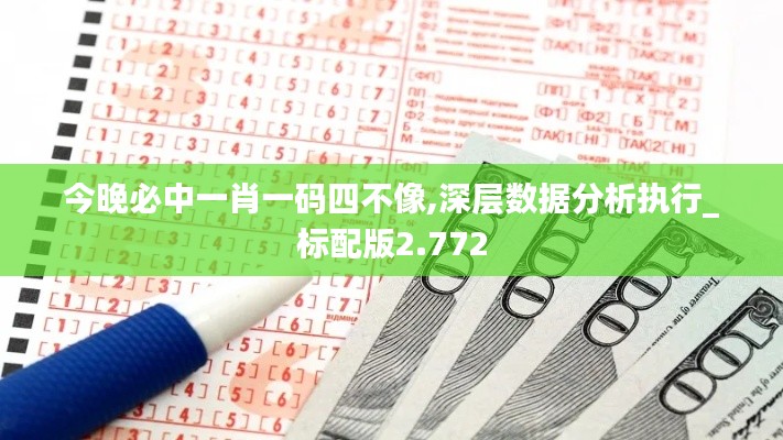 今晚必中一肖一码四不像,深层数据分析执行_标配版2.772